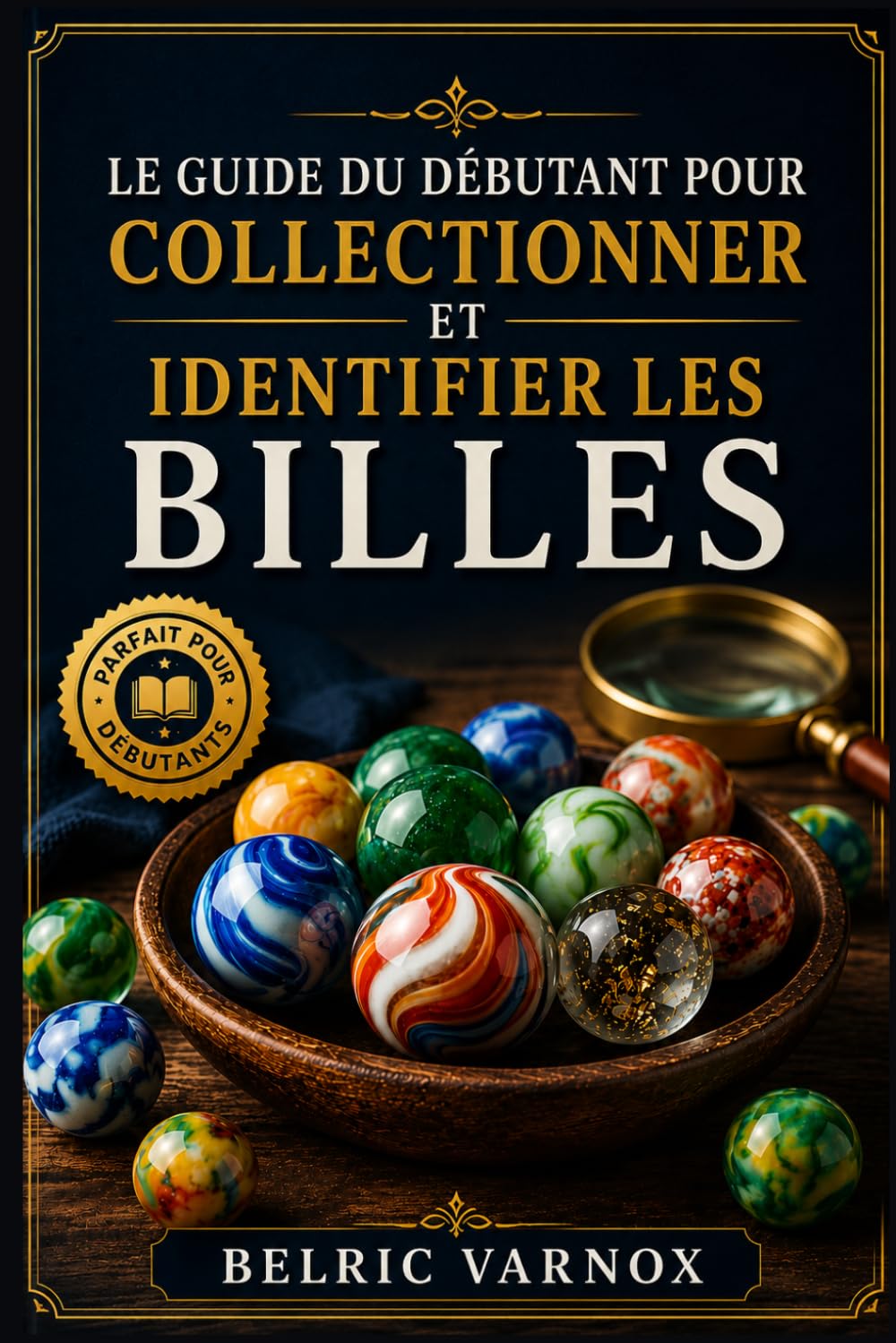 LE GUIDE DU DÉBUTANT POUR COLLECTIONNER ET IDENTIFIER LES BILLES: Apprenez à reconnaître avec assurance les billes rares, anciennes, artisanales et industrielles.