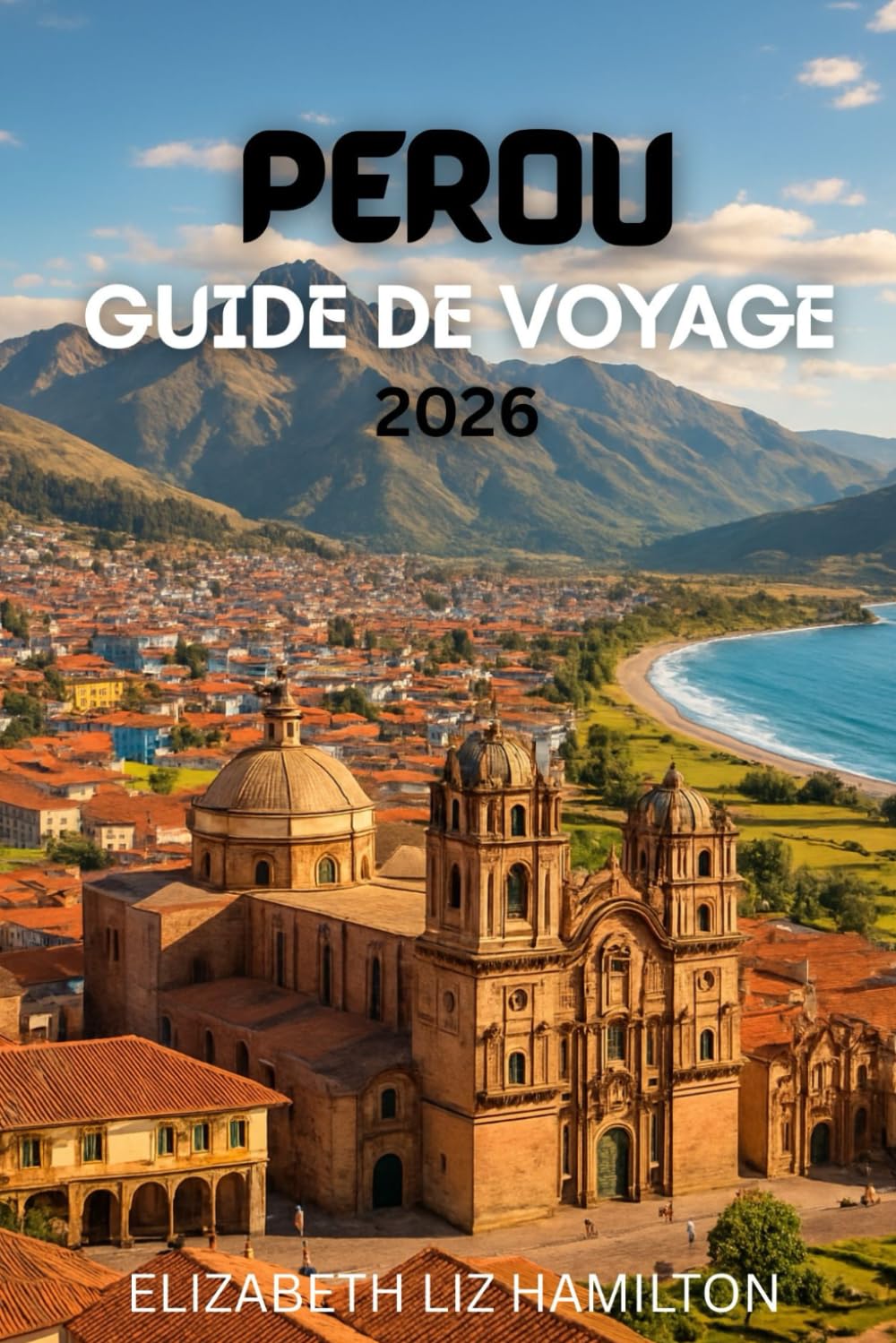 GUIDE DE VOYAGE AU PÉROU: Votre guide complet pour explorer les villes, la culture et les merveilles naturelles du Pérou