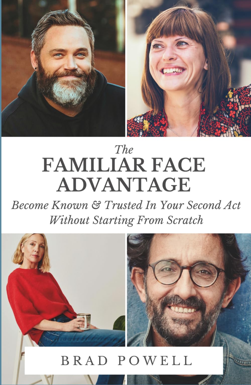 The Familiar Face Advantage: Become Known & Trusted In YourSecond Act Without Starting From Scratch
