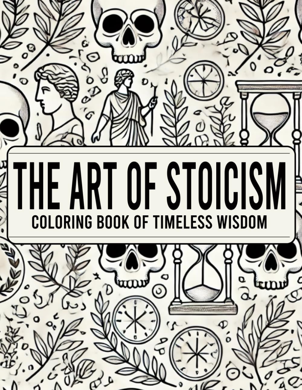 The Art of Stoicism, the Coloring Book of Timeless Wisdom: A Mindful Coloring Book Featuring Inspiring Stoic Quotes for Calm and Reflection