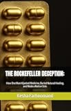 THE ROCKEFELLER DECEPTION:: How One Man Hijacked Medicine, Buried Natural Healing, and Made a Nation Sick.