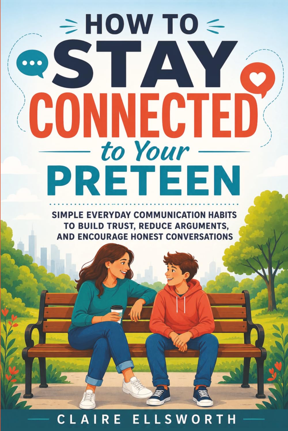 How to Stay Connected to Your Preteen: Simple Everyday Communication Habits to Build Trust, Reduce Arguments, and Encourage Honest Conversations