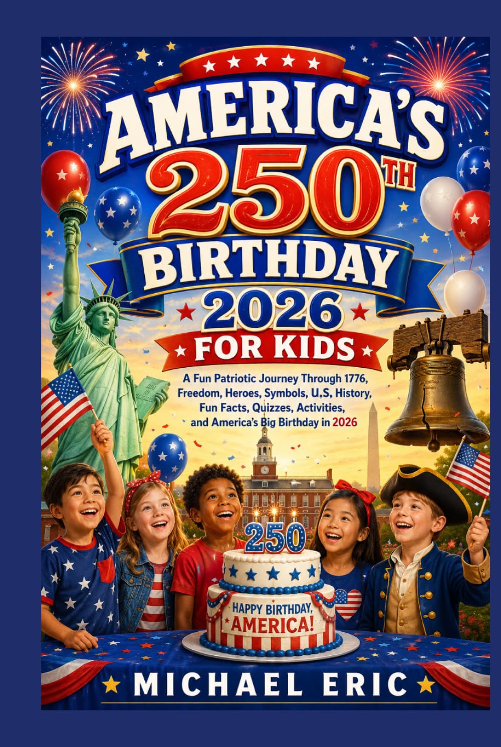 America's 250th Birthday 2026 for Kids: A Fun Patriotic Journey Through 1776, Freedom, Heroes, Symbols, U.S. History, Fun Facts, Quizzes, Activities, and America's Big Birthday in 2026