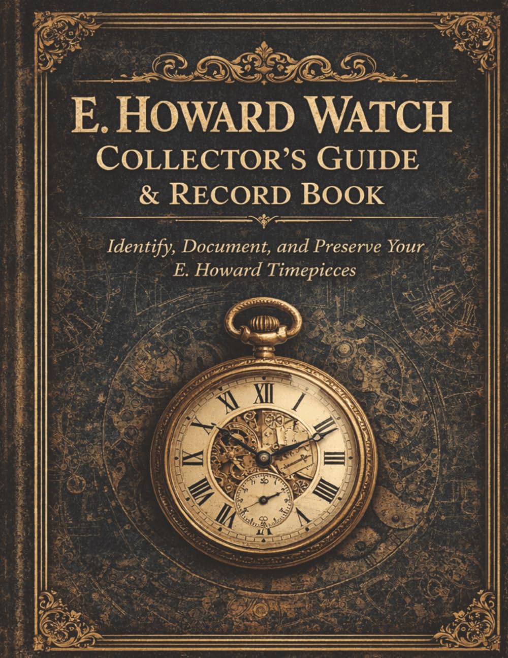 E. Howard Watch Collector’s Guide & Record Book: Identify, Document, and Preserve Your E. Howard Timepieces