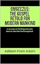 OMGEEZUS: THE Gospel Retold for Modern Mankind: A 31 Day Journey of Thinking More Like Jesus and Less Like the Evangelical