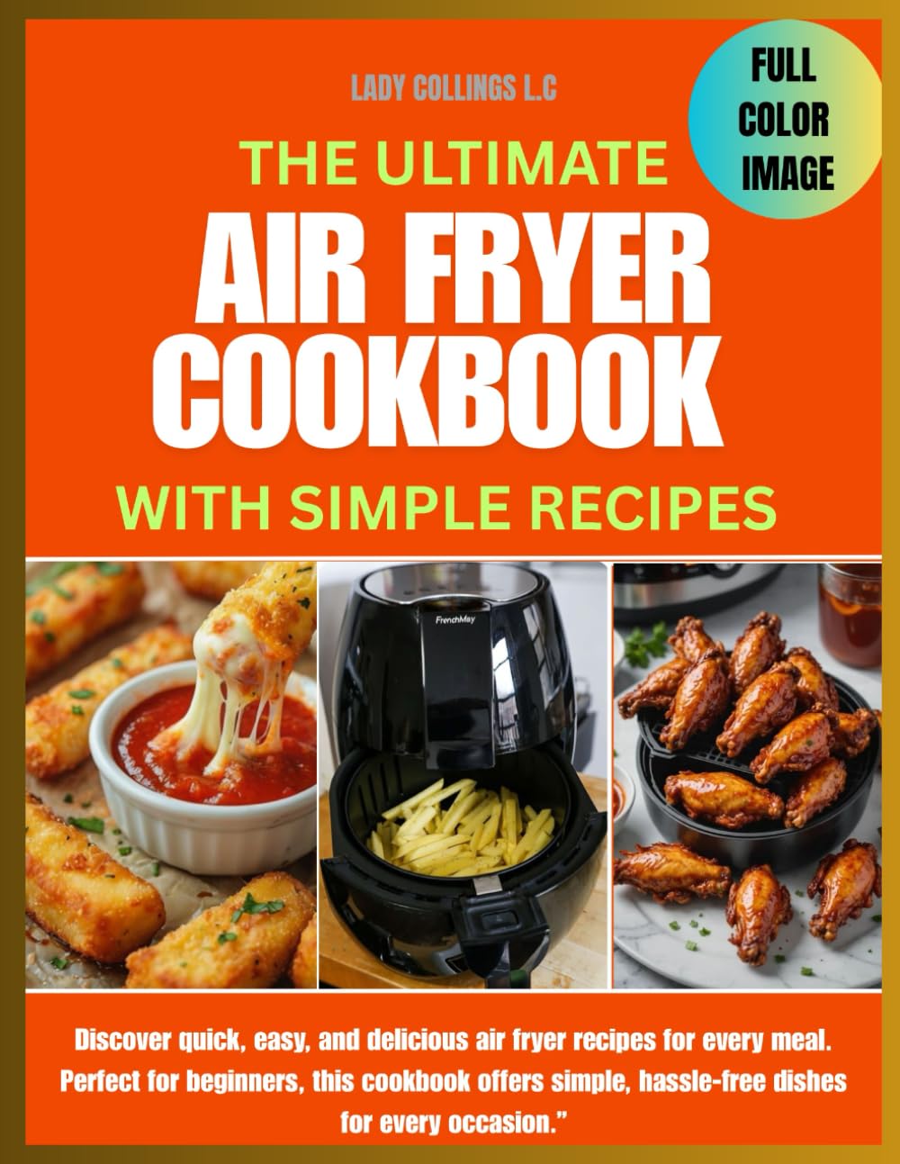 THE ULTIMATE AIR FRYER COOKBOOK WITH SIMPLE RECIPES: Discover quick, easy, and delicious air fryer recipes for every meal. Perfect for beginners, this ... hassle-free dishes for every occasion.