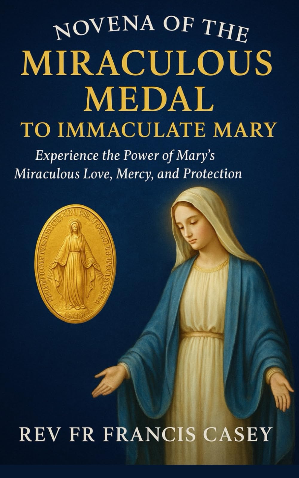 Novena of the Miraculous Medal to Immaculate Mary: Experience the Power of Mary’s Miraculous Love, Mercy, and Protection