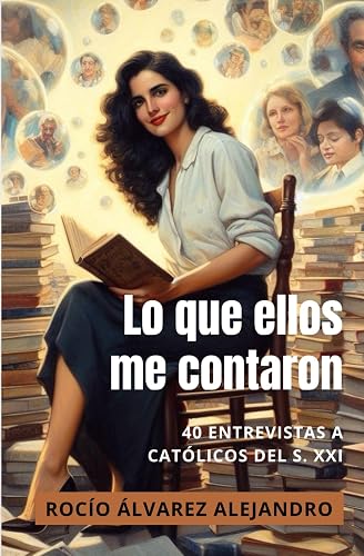 Lo que ellos me contaron: 40 entrevistas a católicos del siglo XXI