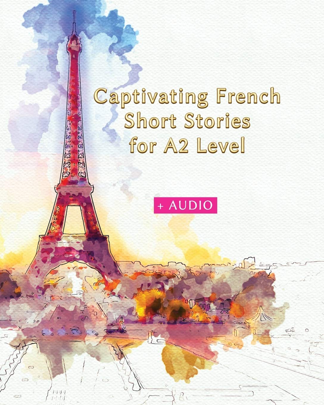 Captivating French Short Stories for A2 Level + AUDIO: Improve your French Reading and Listening Comprehension Skills with 29 Short Stories: 3 (Graded French Readers)