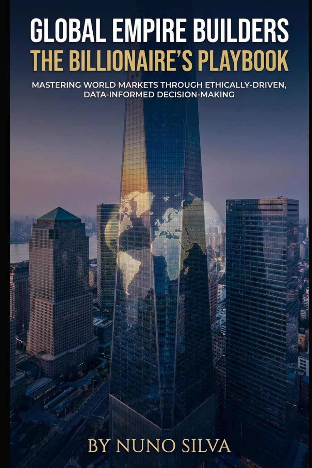 Global Empire Builders: The Billionaire's Playbook: Mastering World Markets Through Ethically-Driven, Data-Informed Decision-Making