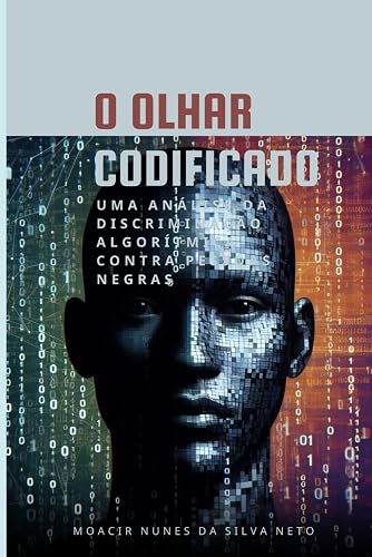 O Olhar Codificado: Uma análise da discriminação algorítmica contra pessoas negras (Portuguese Edition)