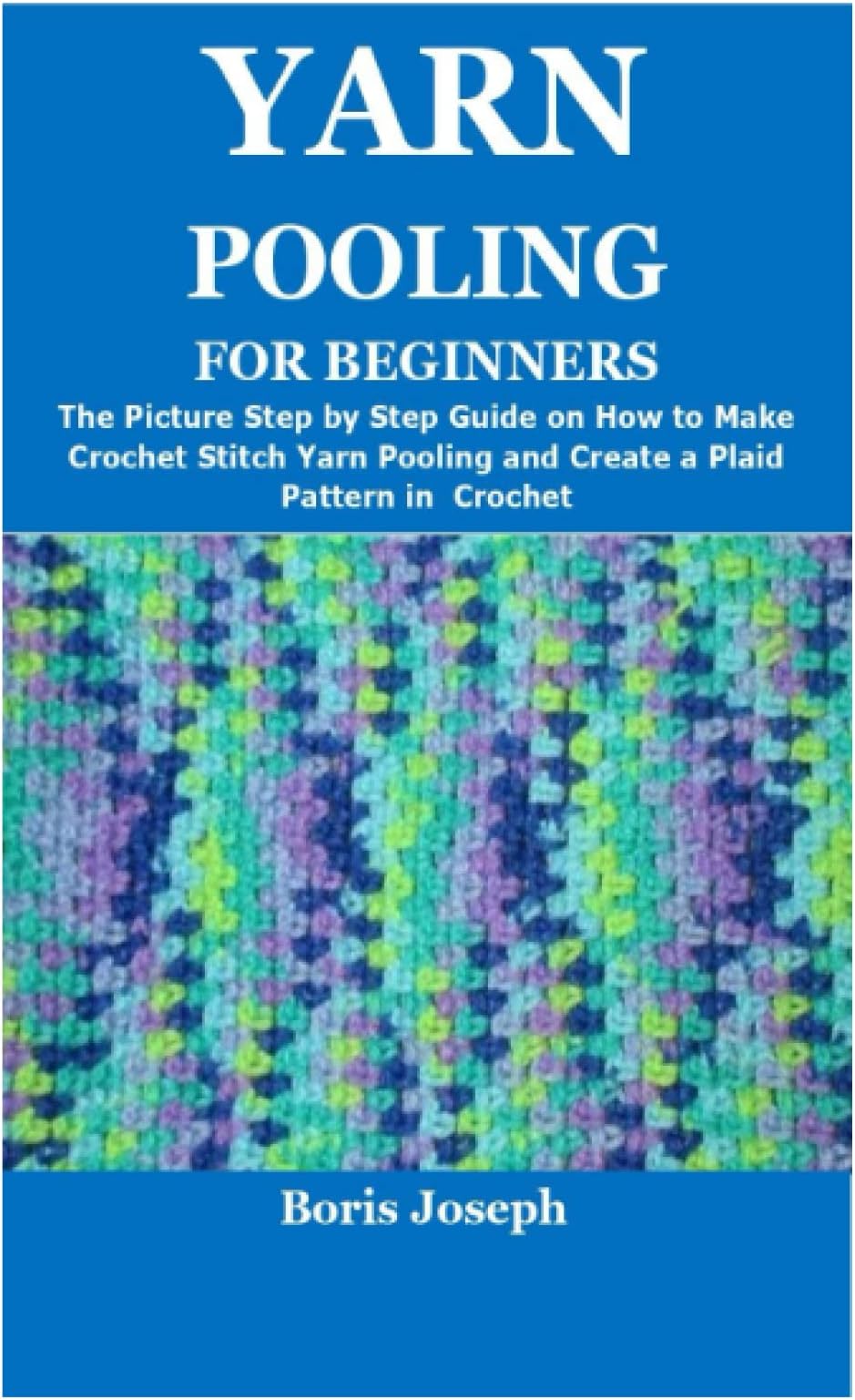 YARN POOLING FOR BEGINNERS: The Picture Step by Step Guide on How to Make Crochet Stitch Yarn Pooling and Create a Plaid Pattern in Crochet Paperback – 10 April 2022