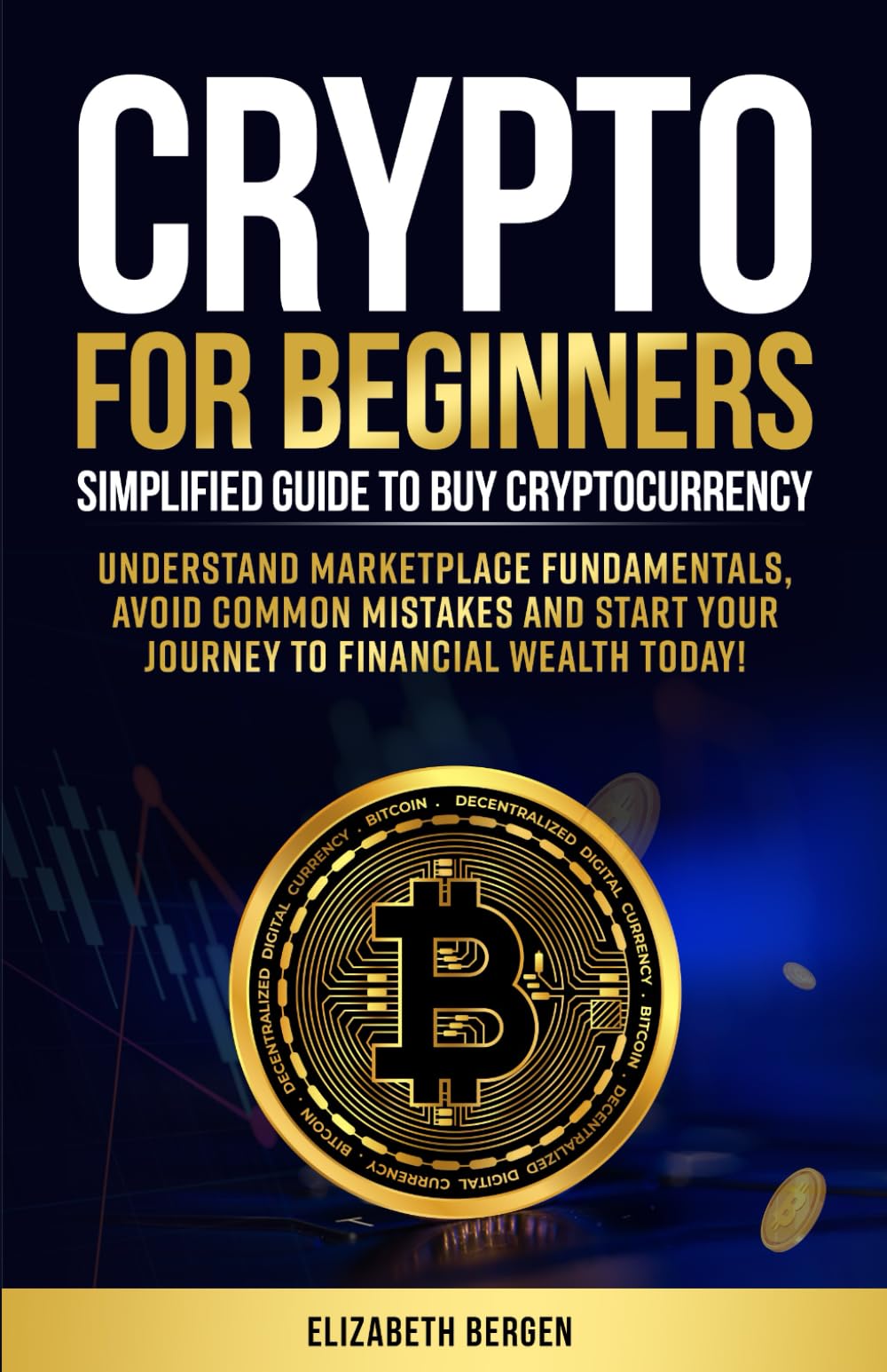 Crypto for Beginners: Simplified Guide to Buy Cryptocurrency, Understand Marketplace Fundamentals, Avoid Common Mistakes and Start Your Journey to