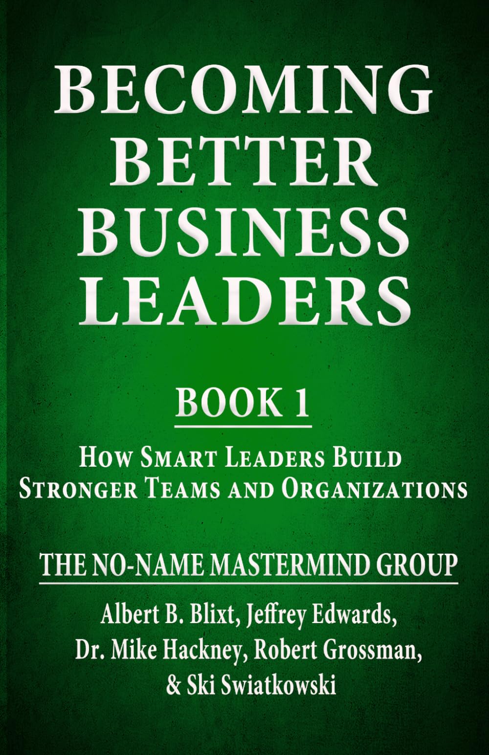 Becoming Better Business Leaders: Book 1 - How Smart Leaders Build Stronger Teams And Organizations