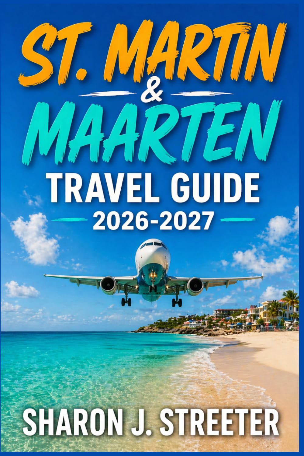 ST. MARTIN & MAARTEN TRAVEL GUIDE 2026-2027: Discover the Best of the French and Dutch Caribbean.