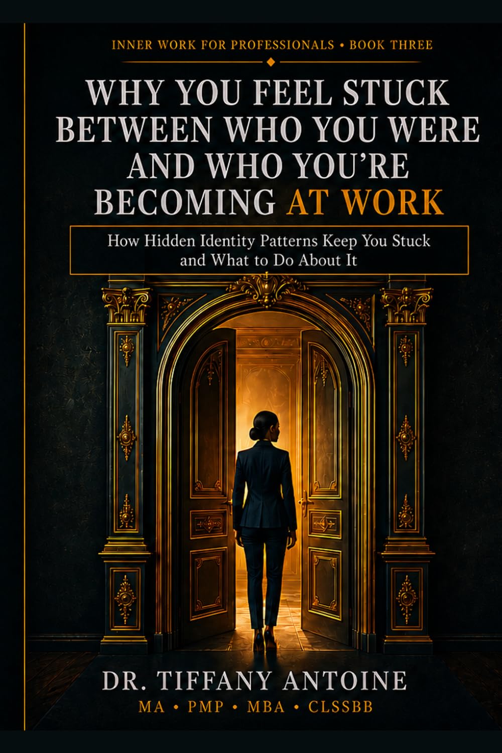 Why You Feel Stuck Between Who You Were and Who You're Becoming at Work: How Hidden Identity Patterns Keep You Stuck and What to Do About It (Inner Work for Professionals Series)