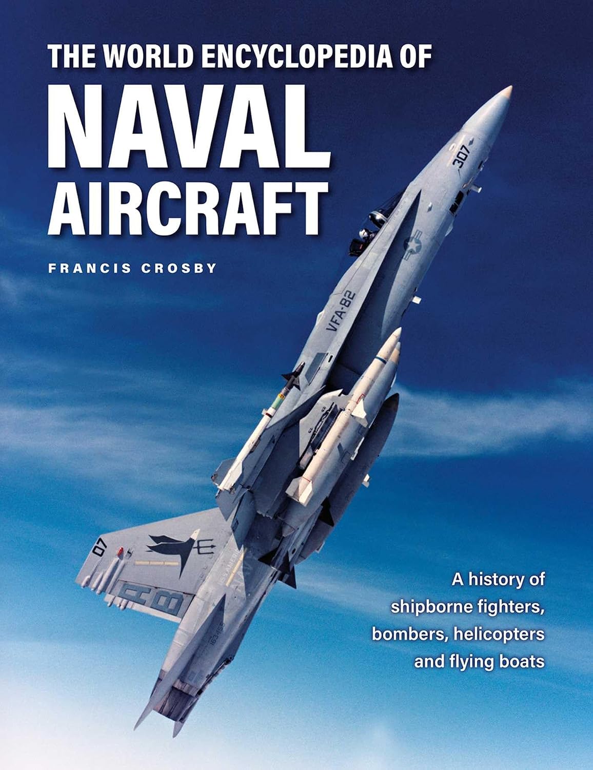 The World Encyclopedia of Naval Aircraft: A History of Shipborne Fighters, Bombers, Helicopters and Flying Boats (Military Transport)