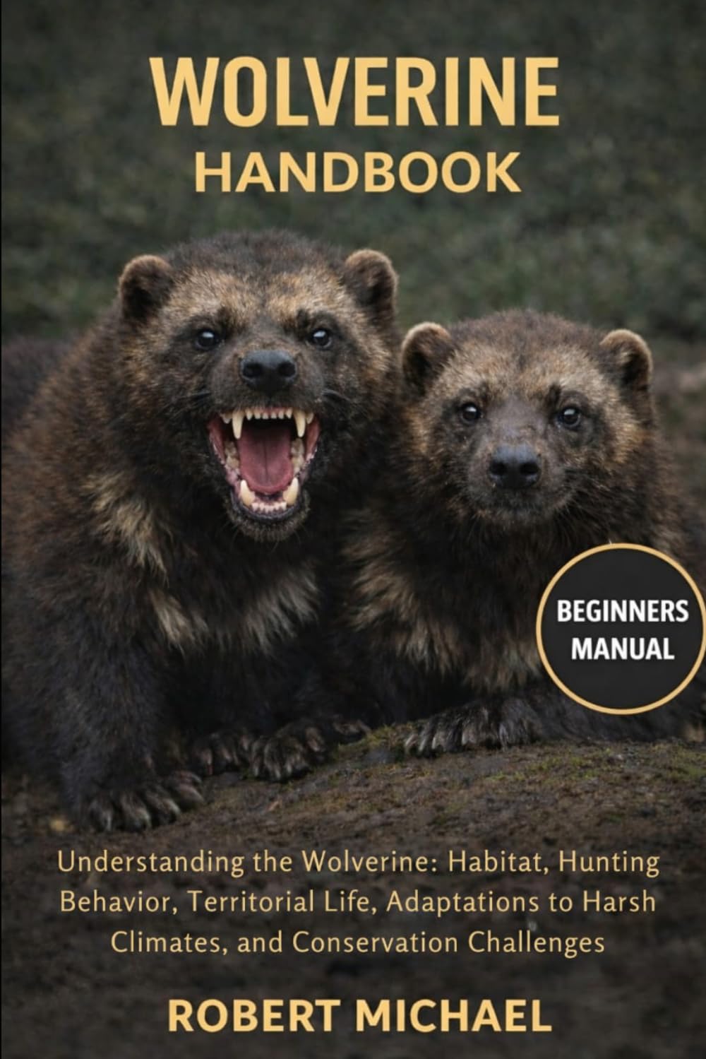 WOLVERINE HANDBOOK: Understanding the Wolverine: Habitat, Hunting Behavior, Territorial Life, Adaptations to Harsh Climates, and Conservation Challenges