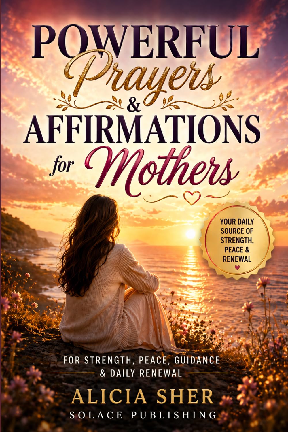 Powerful Prayers & Affirmations for Mothers: For Strength, Peace, Guidance & Daily Renewal: 2 (Powerful Prayers and Affirmations For Women)
