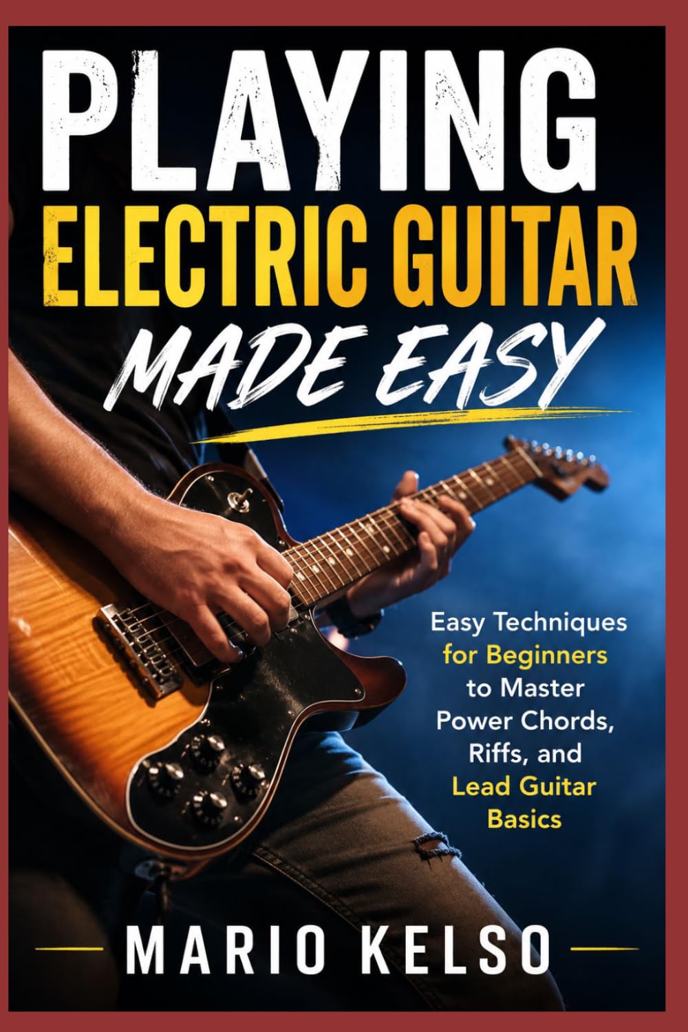 Playing Electric Guitar Made Easy: Easy Techniques for Beginners to Master Power Chords, Riffs, and Lead Guitar Basics