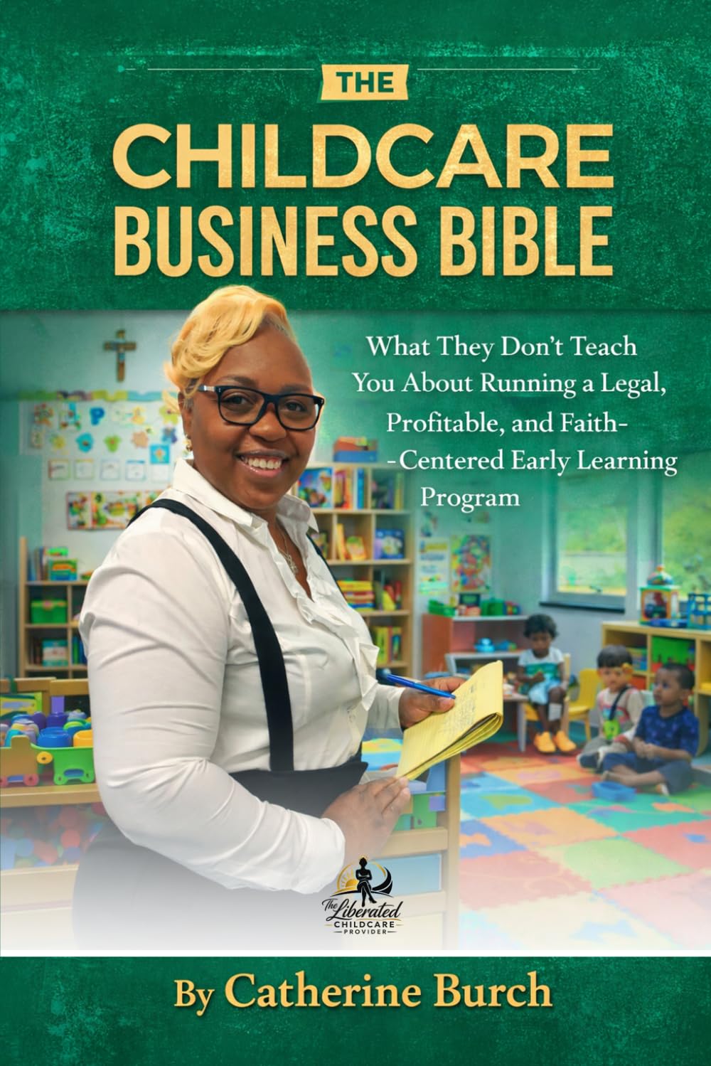 The Childcare Business Bible: What They Don't Teach You About Running a Legal, Profitable, and Faith-Centered Early Learning Program