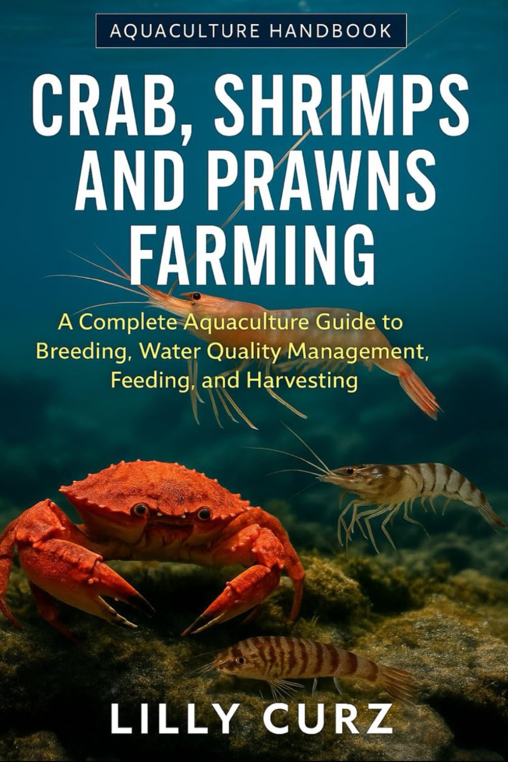 CRAB, SHRIMPS AND PRAWNS FARMING: A Complete Aquaculture Guide to Breeding, Water Quality Management, Feeding, and Harvesting.