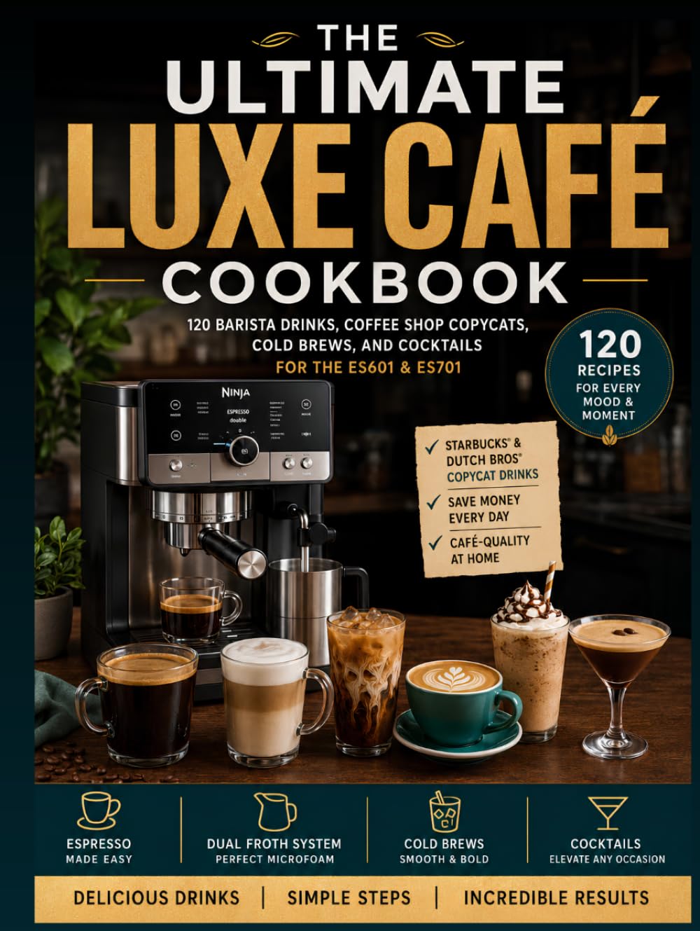 THE ULTIMATE LUXE CAFÉ COOKBOOK: 120 Barista Drinks, Coffee Shop Copycats, and Cocktails for the ES601 & ES701