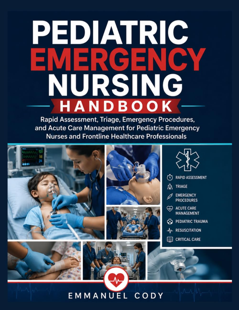 Pediatric Emergency Nursing Handbook: Rapid Assessment, Triage, Emergency Procedures, and Acute Care Management for Pediatric Emergency Nurses and Frontline Healthcare Professionals