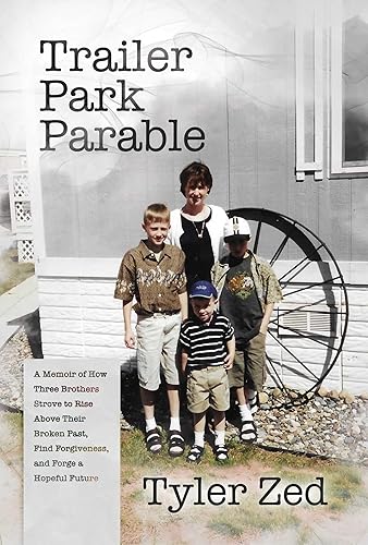 Trailer Park Parable A Memoir of How Three Brothers Strove to Rise Above Their Broken Past, Find Forgiveness, and Forge a Hopeful Future