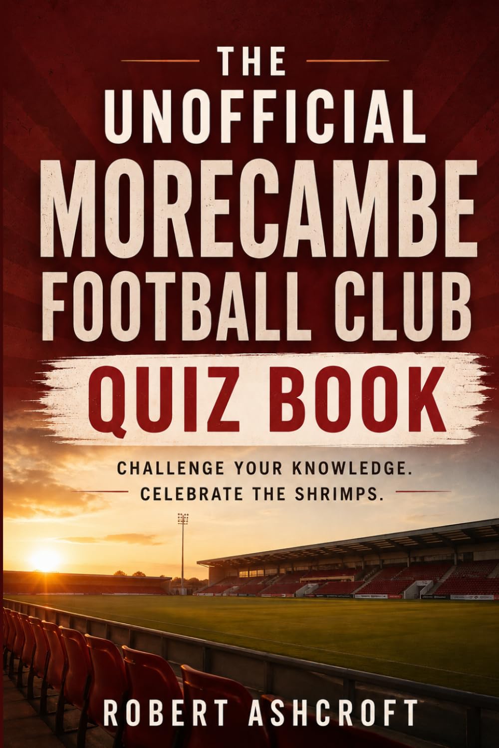 The Unofficial Morecambe Football Club Quiz Book: Test your knowledge of the Shrimps!