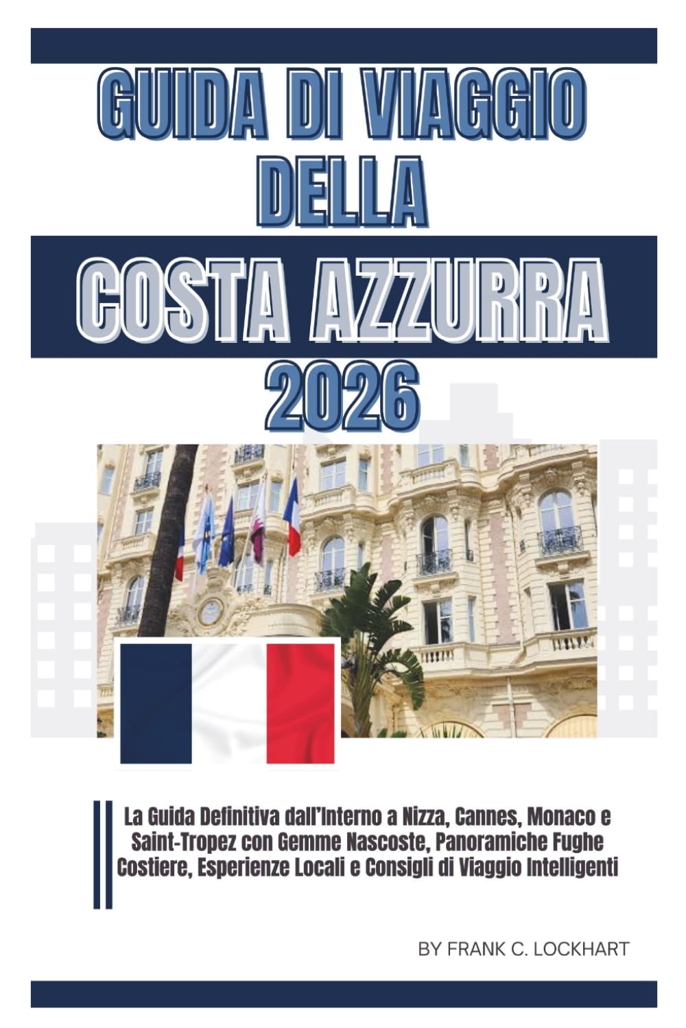 GUIDA DI VIAGGIO DELLA COSTA AZZURRA 2026: La Guida Definitiva dall’Interno a Nizza Cannes Monaco e Saint-Tropez con Gemme Nascoste, Panoramiche Fughe Costiere, Esperienze Locali e Consigli di Viaggio