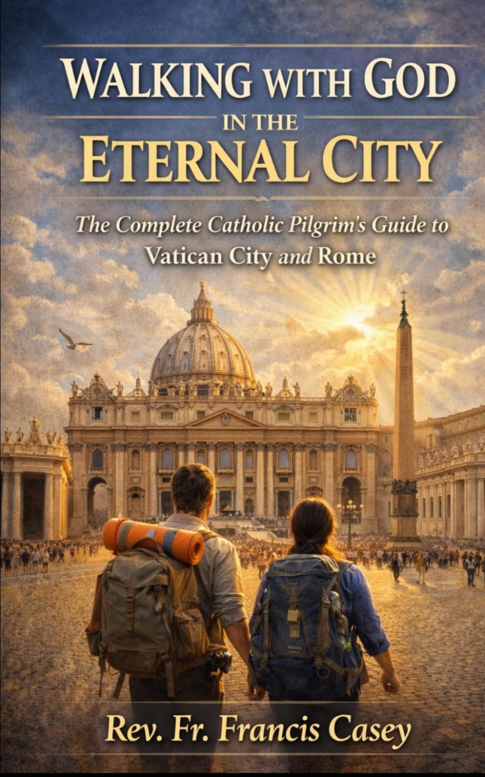 WALKING WITH GOD IN THE ETERNAL CITY: The Complete Catholic Pilgrim's Guide to Vatican City and Rome