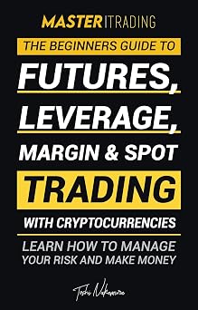 Master Trading The Beginners Guide to Futures, Leverage, Margin & Spot Trading with Cryptocurrencies; Learn how to manage your risk and make money! Binance, ... & more Crypto Expert Academy Book 1