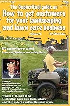 The GopherHaul guide on how to get customers for your landscaping and lawn care business - Volume 3.: Anyone can start a landscaping or lawn care ... customers. This book will show you how.