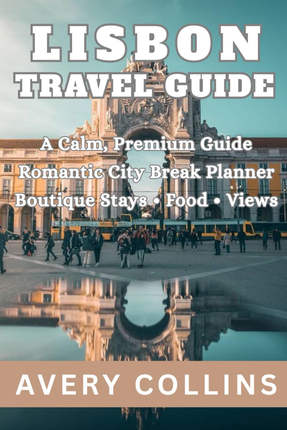 LISBON TRAVEL GUIDE: Your Complete Guide to Portugal’s Most Captivating City