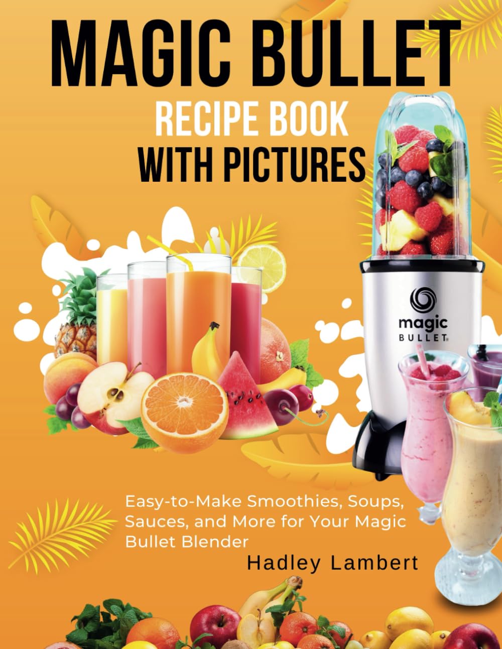 Magic Bullet Recipe Book With Pictures: Easy-to-Make Smoothies, Soups, Sauces, and More for Your Magic Bullet Blender