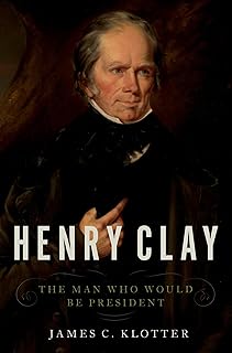 Henry Clay: The Man Who Would Be President