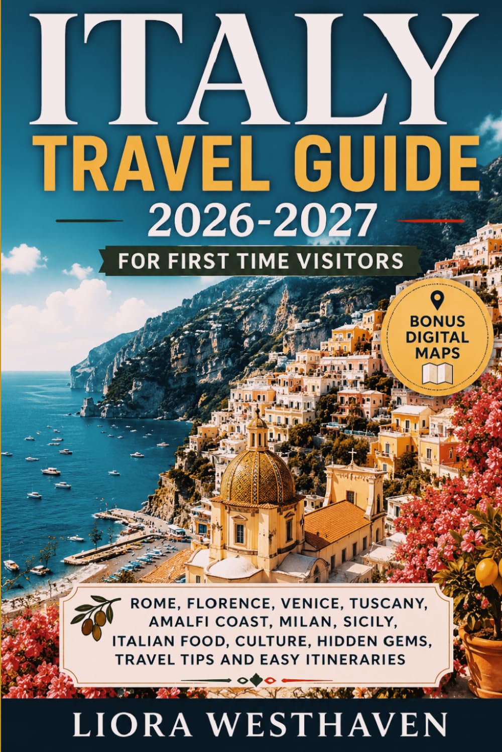 ITALY TRAVEL GUIDE 2026-2027 FOR FIRST TIME VISITORS: ROME, FLORENCE, VENICE, TUSCANY, AMALFI COAST, MILAN, SICILY, ITALIAN FOOD, CULTURE, HIDDEN GEMS, TRAVEL TIPS AND EASY ITINERARIES