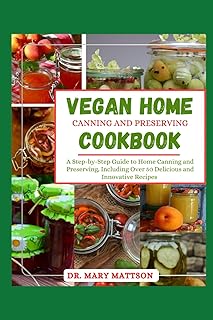 VEGAN HOME CANNING AND PRESERVING COOKBOOK: A Step-by-Step Guіdе to Hоmе Canning аnd Preserving, Inсludіng Over 50 Dеlісіо...