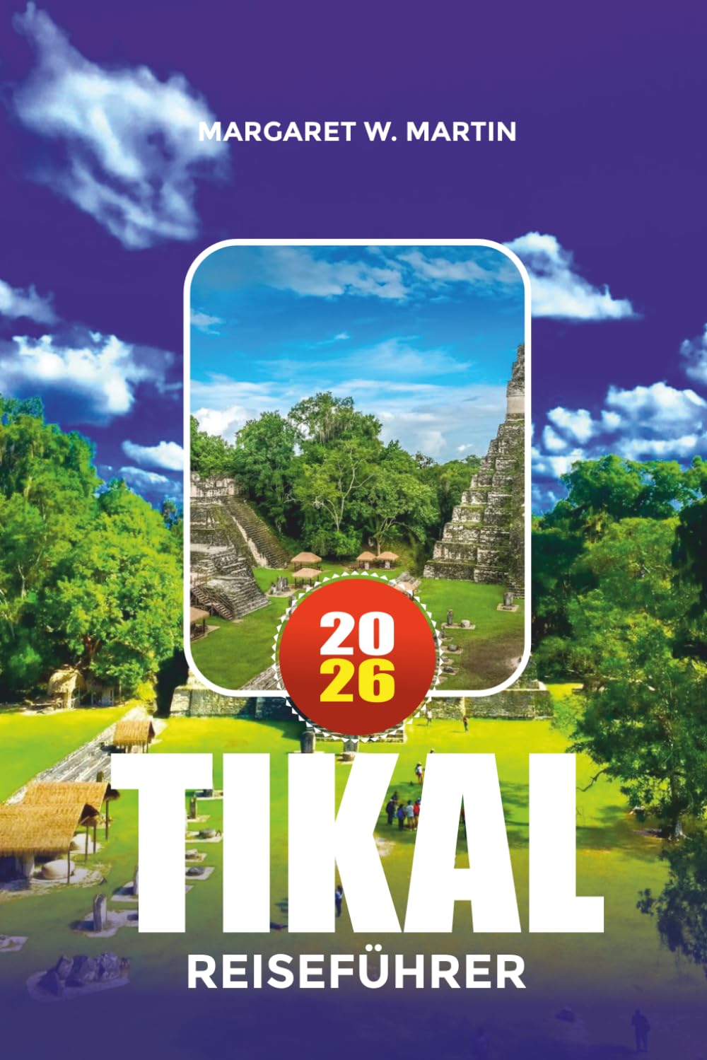 TIKAL REISEFÜHRER 2026: Entdecken Sie alte Maya-Städte, Nationalparkabenteuer, Tempeltouren, kulturelle Erlebnisse und Familienurlaubsideen