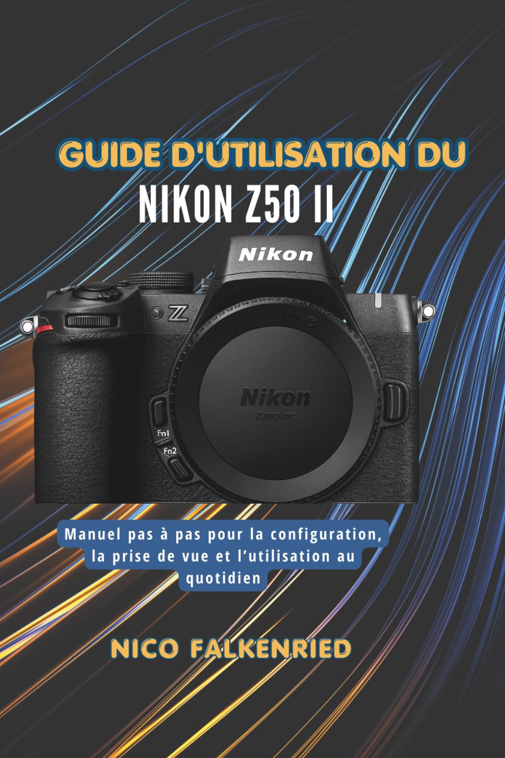 Guide d'utilisation du Nikon Z50 II: Manuel pas à pas pour la configuration, la prise de vue et l’utilisation au quotidien