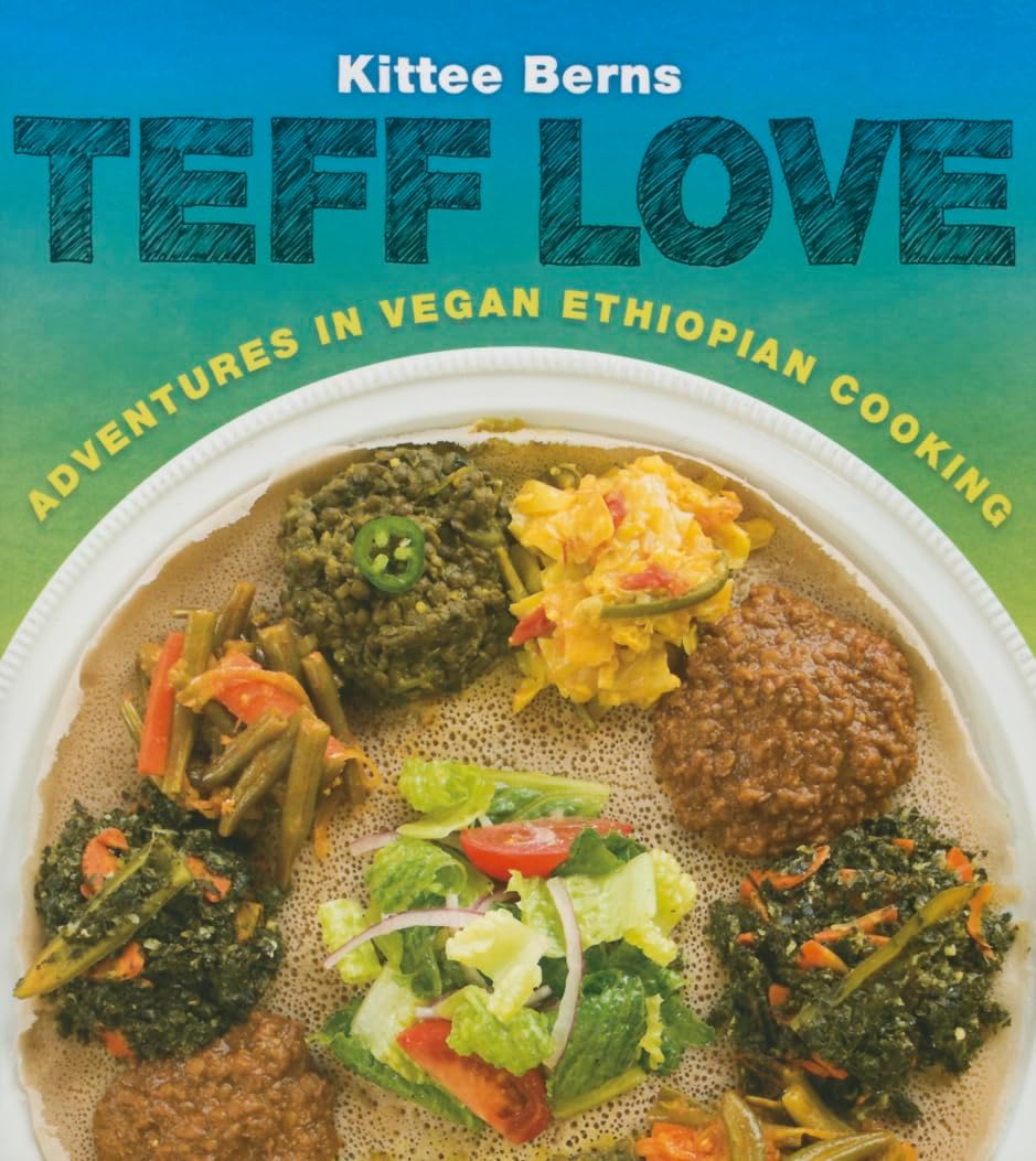 Teff Love: Adventures in Vegan Ethiopan Cooking: Adventures in Vegan Ethiopian Cooking