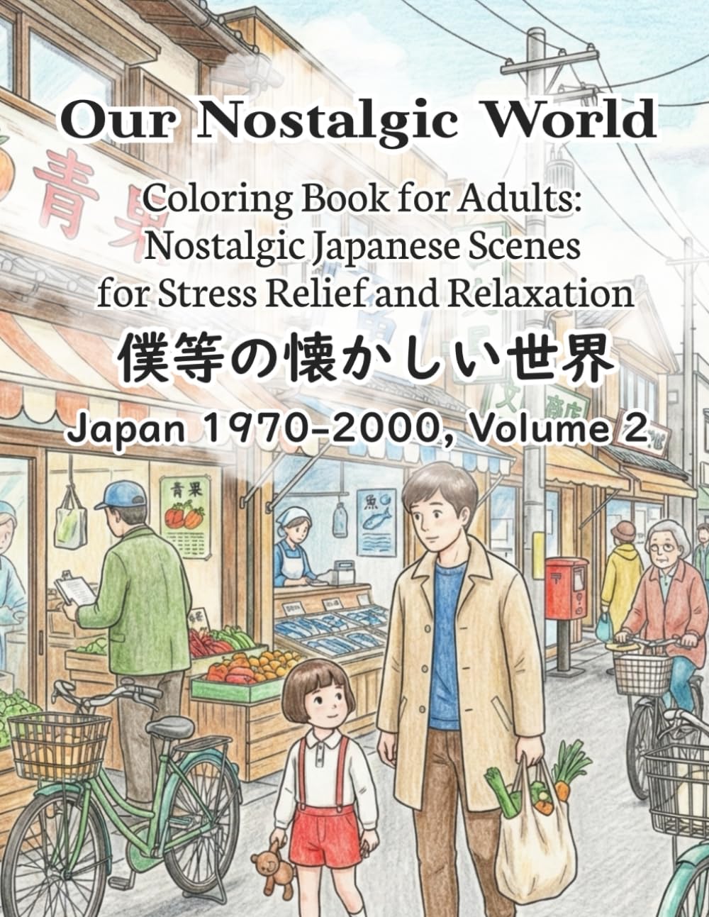 Our Nostalgic World Coloring Book for Adults: Nostalgic Japanese Scenes for Stress Relief and Relaxation (Japan 1970–2000, Volume 2): Coloring Book ... for Stress Relief, Calm, and Mindfulness