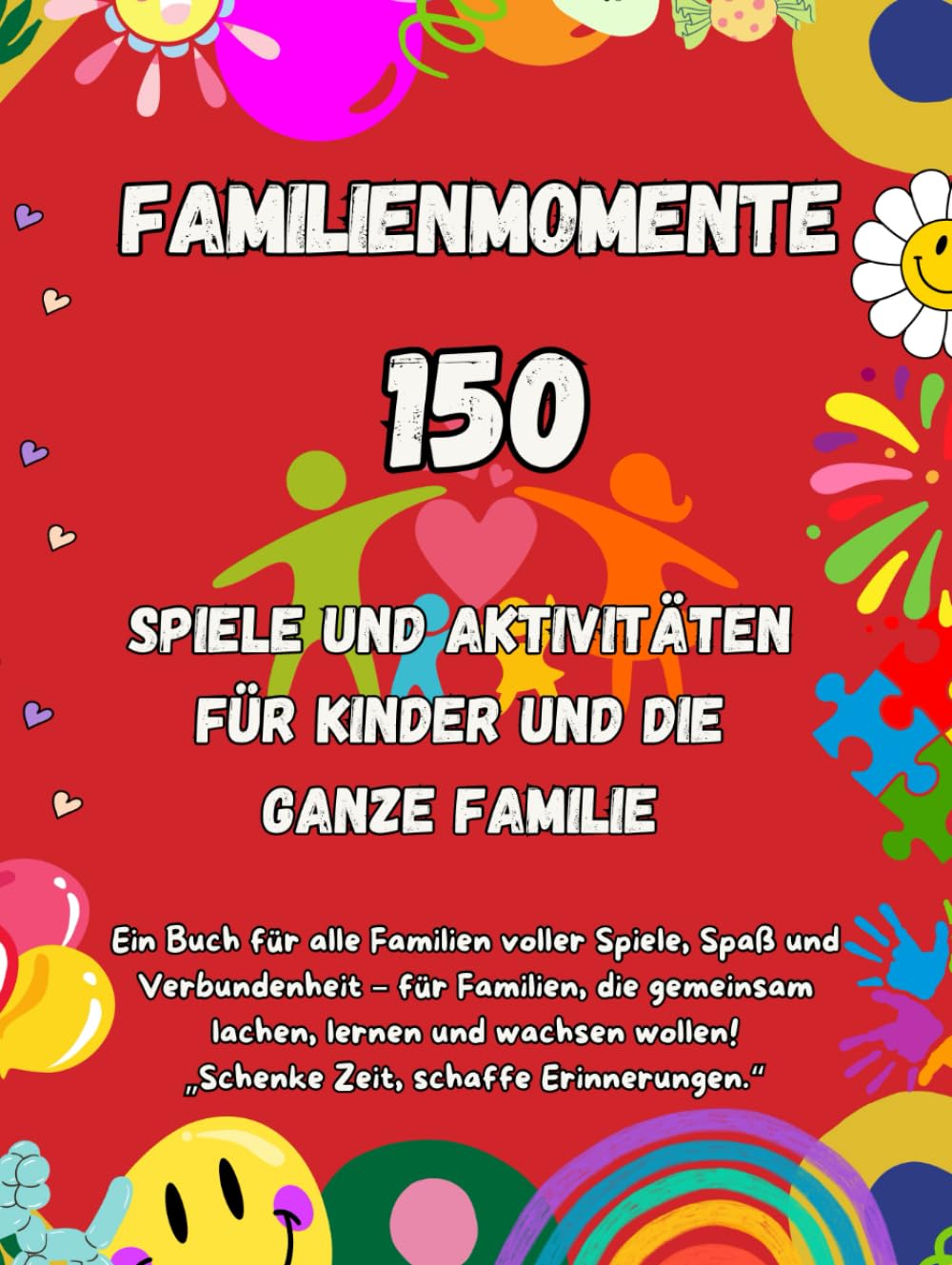 Familienmomente: 150 kreative Abenteuer für alle Altersgruppen – Spiele, Bastelideen und unvergessliche Familienmomente