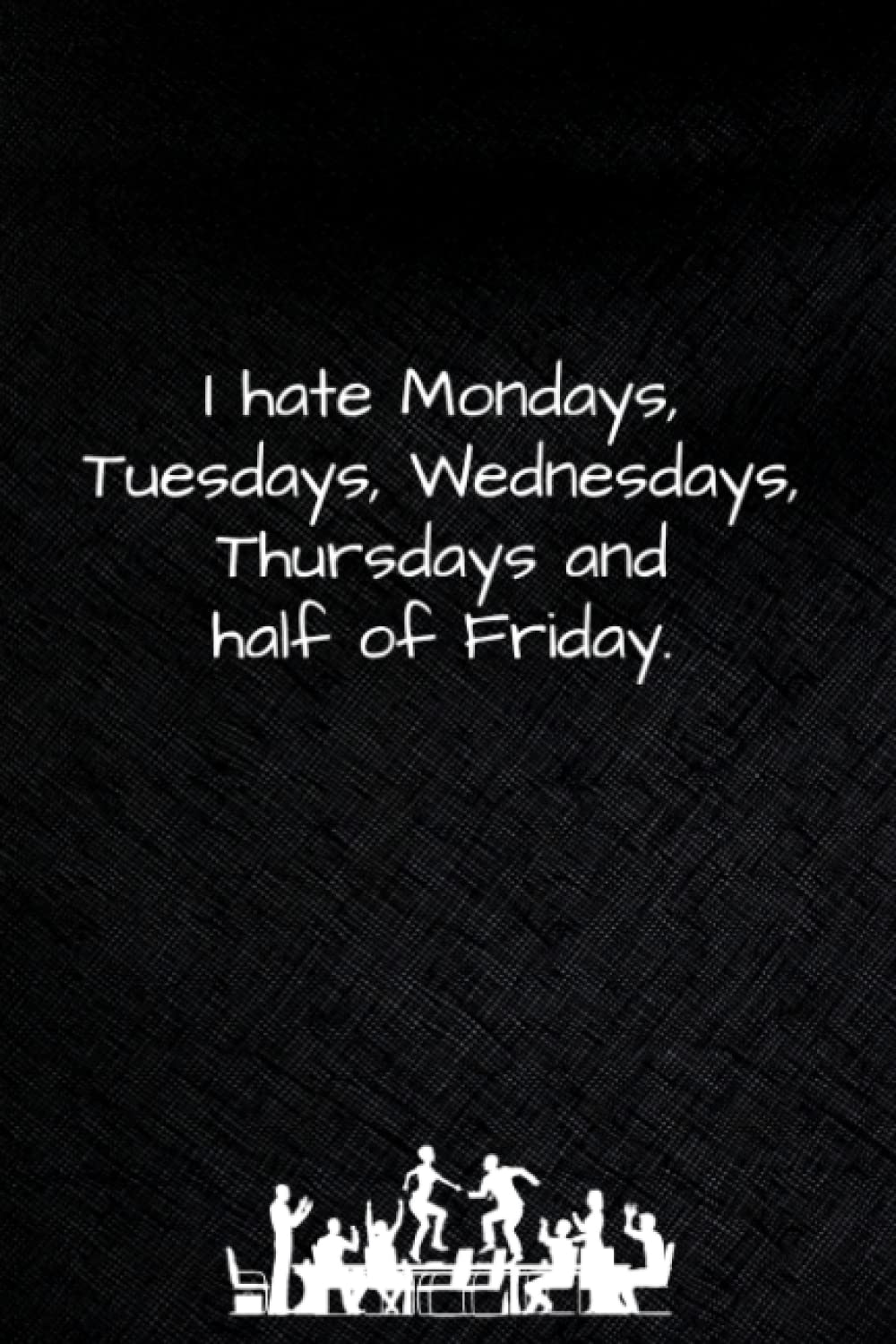I hate Mondays, Tuesdays, Wednesdays, Thursdays and half of Friday.: Notebook with Sarcastic Humour. Funny Journal for Home or Office. 6 x 9 inch, 120 ruled pages.