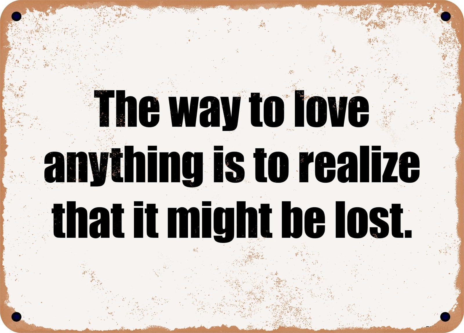 Miaomansenstore Metal Sign - The Way To Love Anything Is To Realize That It Might Be Lost Home Decor