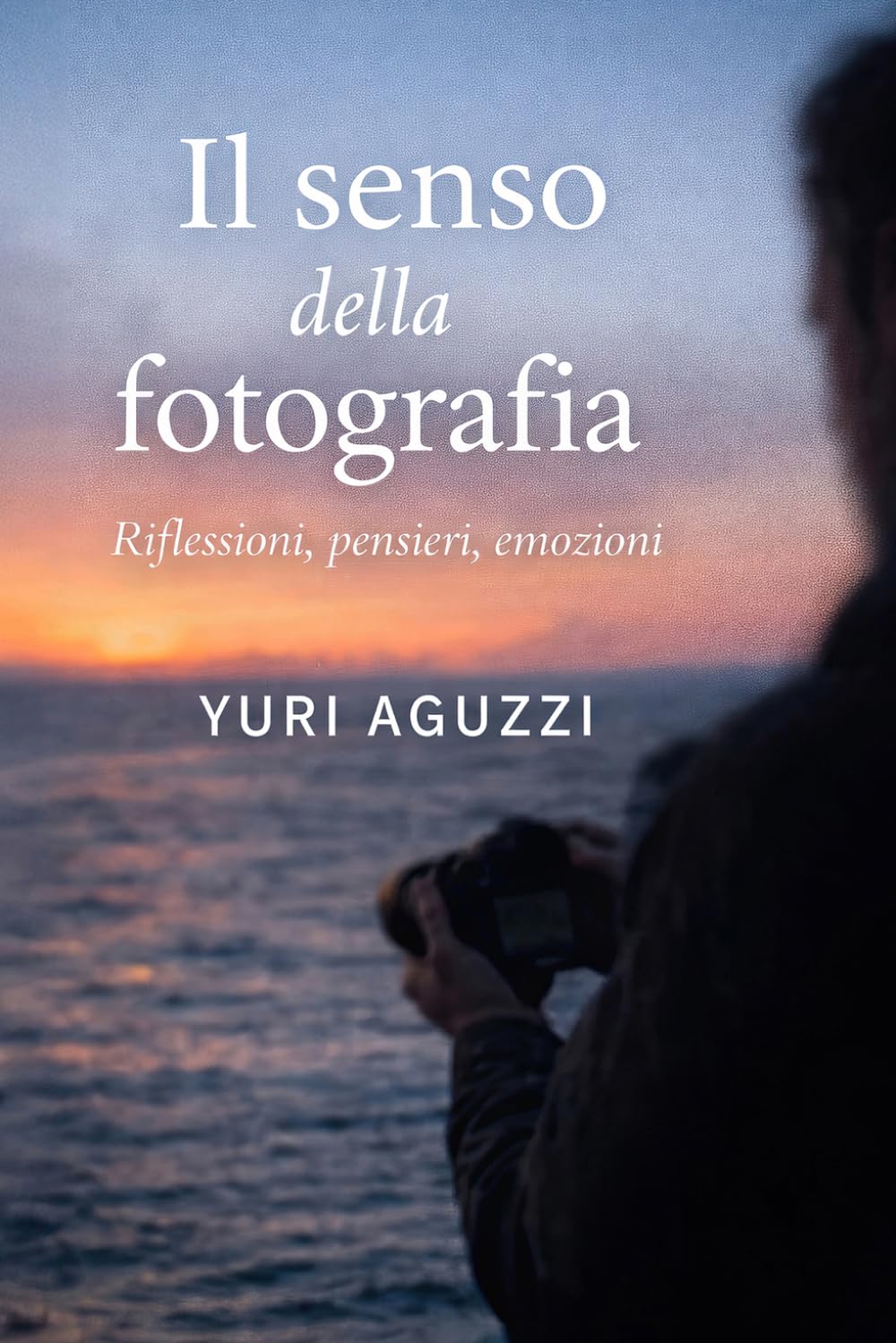 Il senso della fotografia.: Riflessioni, pensieri, emozioni. (Luce, emozione, fotografia)