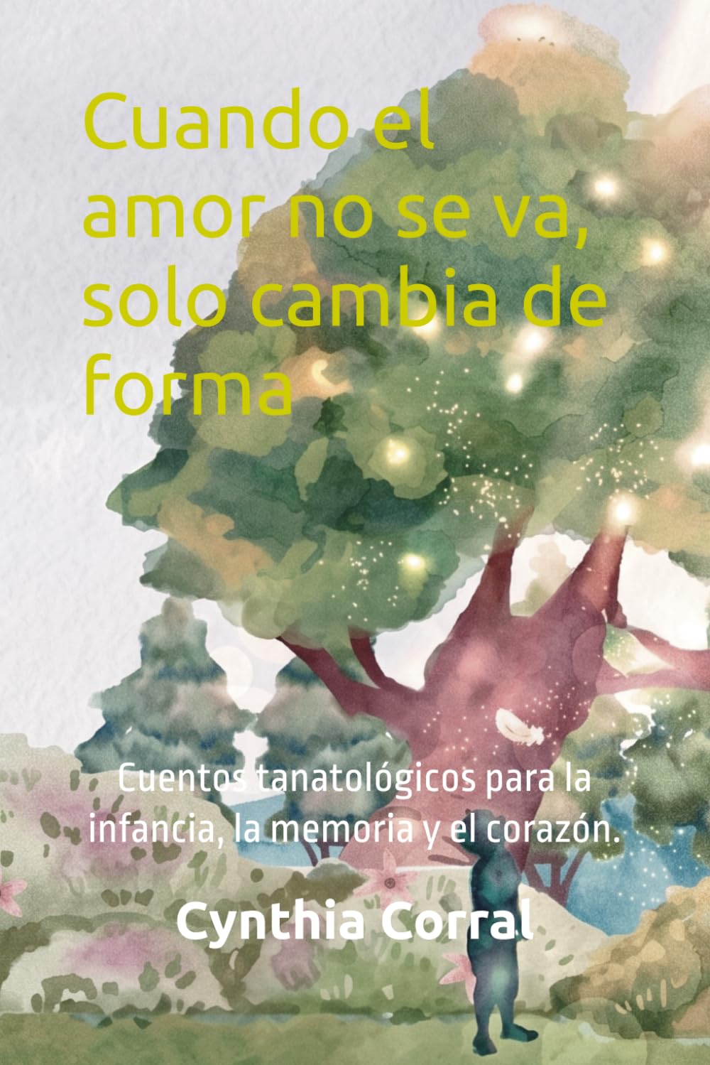 Cuando el amor no se va, solo cambia de forma: Cuentos tanatológicos para la infancia, la memoria y el corazón. (Luciérnagas)