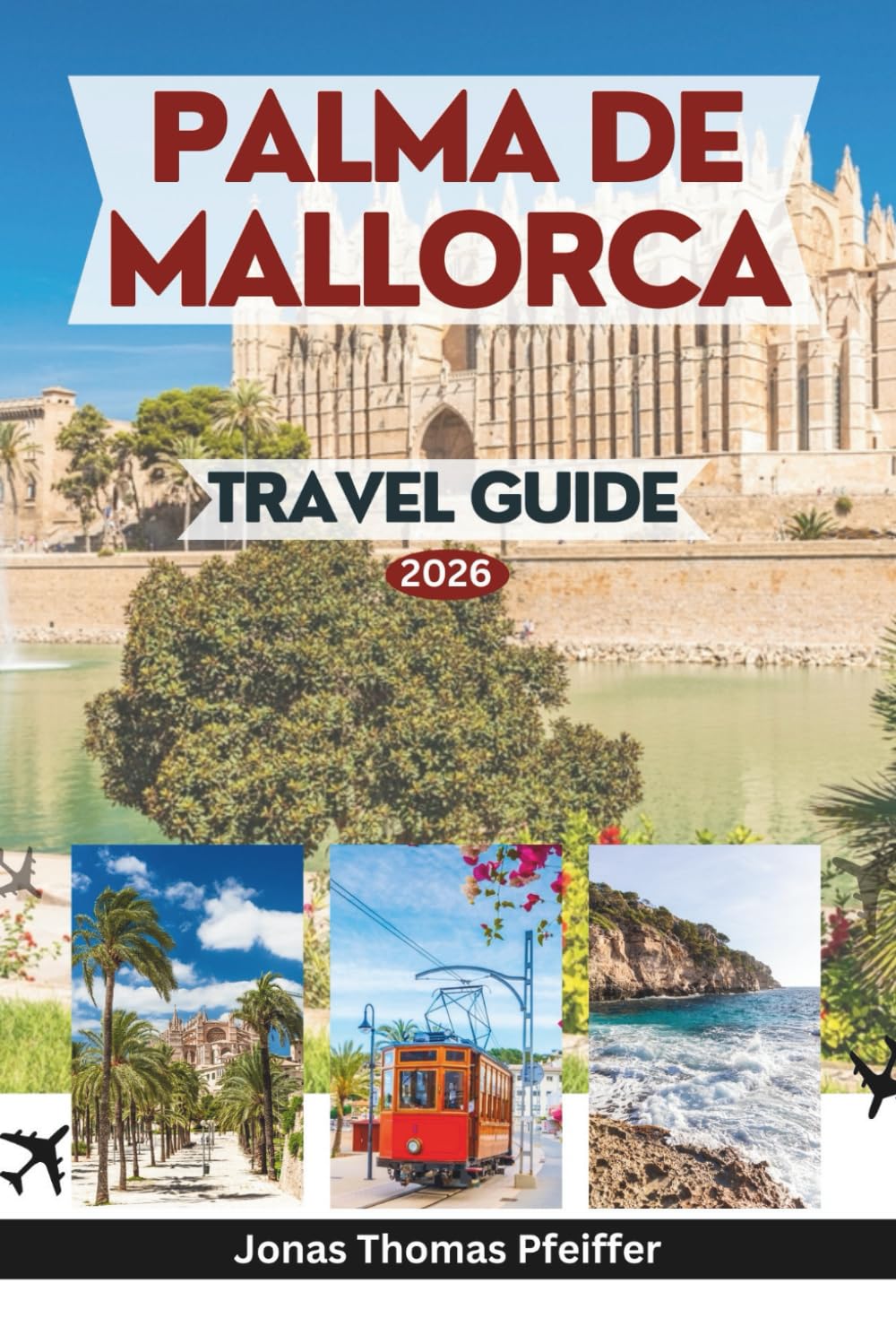 PALMA DE MALLORCA TRAVEL GUIDE 2026: Explore the Heart of Spain’s Balearic Islands with Insider Tips on Landmarks, Hidden Beaches, Local Cuisine, ...