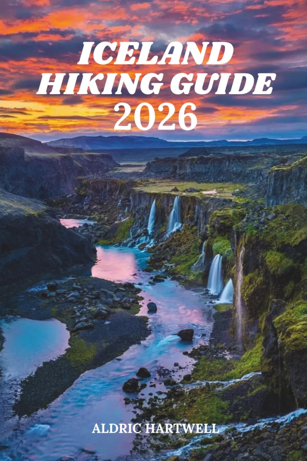 ICELAND HIKING GUIDE 2026: Southern Iceland and the Laugavegur Trail Adventure - Complete Itinerary, Packing List and Expert Tips. (WILD HORIZON ... GUIDE TO SCENIC TRAILS AND HIDDEN PATHS)